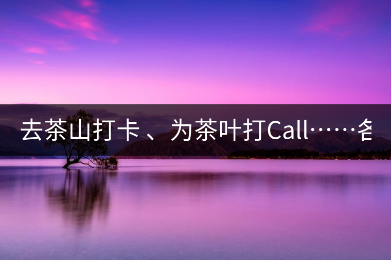 去茶山打卡 、為茶葉打Call……各路人馬為何如此鐘愛(ài)產(chǎn)地源頭？ 2018-04-09 18:14 興