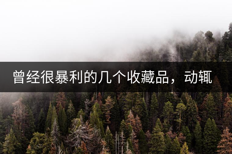 曾經(jīng)很暴利的幾個(gè)收藏品，動(dòng)輒就賺上千萬(wàn)，最后一個(gè)至今大熱