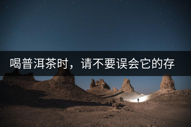 喝普洱茶時(shí)，請(qǐng)不要誤會(huì)它的存在