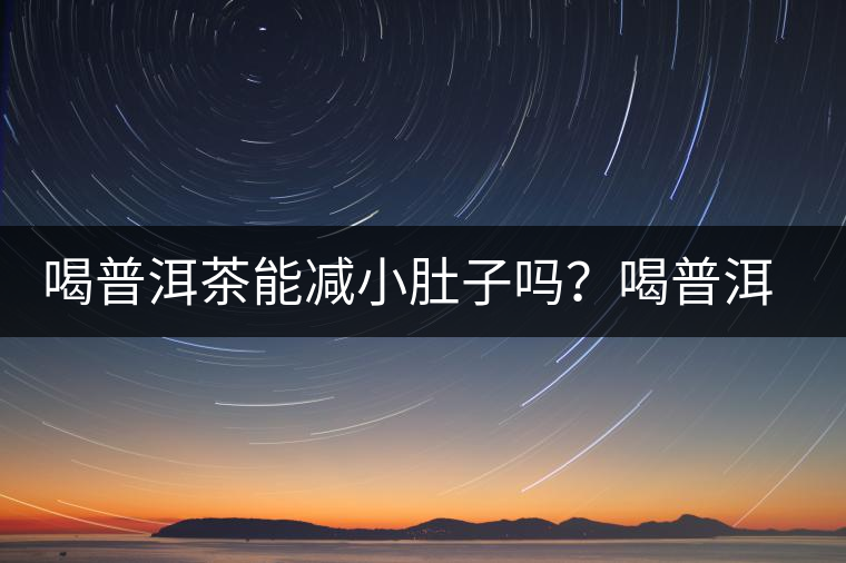 喝普洱茶能減小肚子嗎？喝普洱茶能減肥嗎？