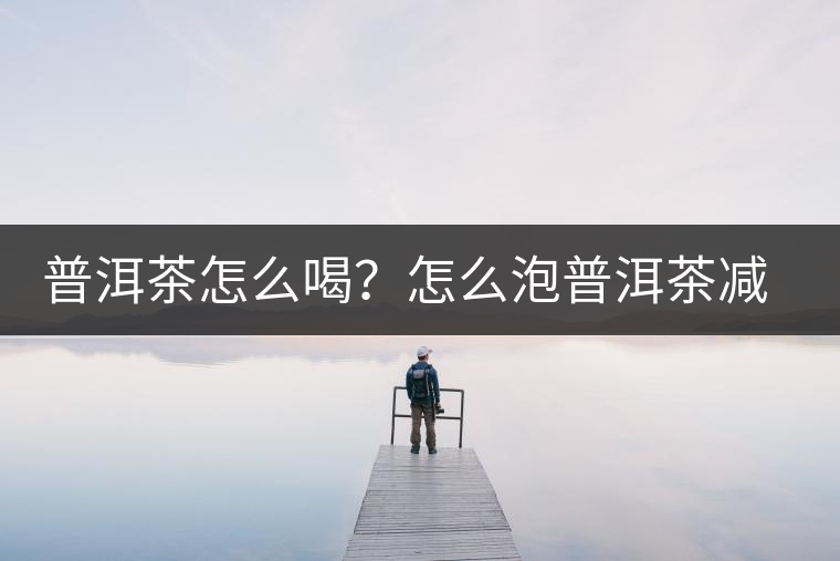 普洱茶怎么喝？怎么泡普洱茶減肥效果佳？