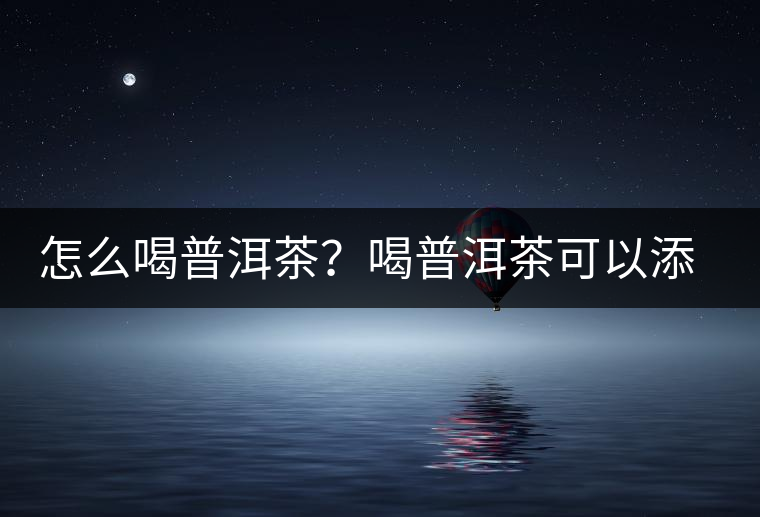 怎么喝普洱茶？喝普洱茶可以添加那些調(diào)料呢？