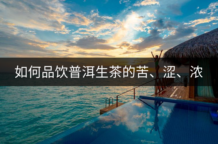 如何品飲普洱生茶的苦、澀、濃