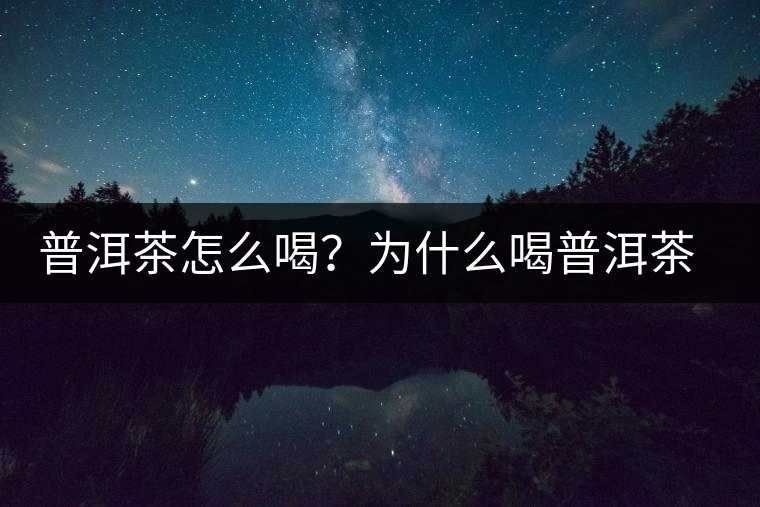 普洱茶怎么喝？為什么喝普洱茶后身體會(huì)發(fā)熱甚至出汗？