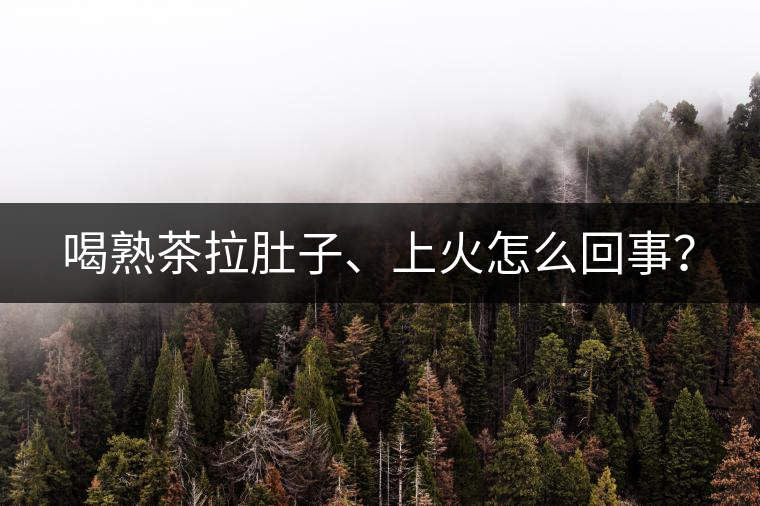 喝熟茶拉肚子、上火怎么回事？