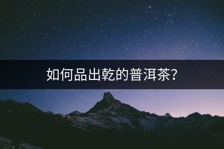 如何品出乾的普洱茶？