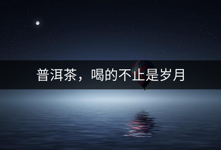 普洱茶，喝的不止是歲月