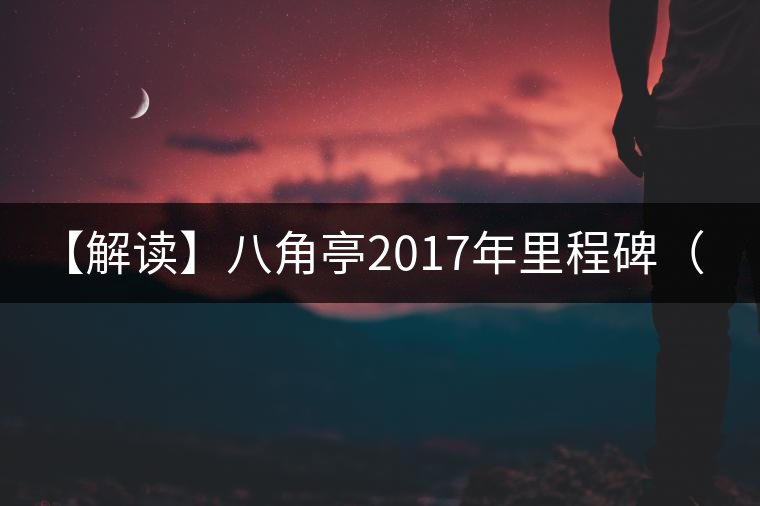 【解讀】八角亭2017年里程碑（熟）
