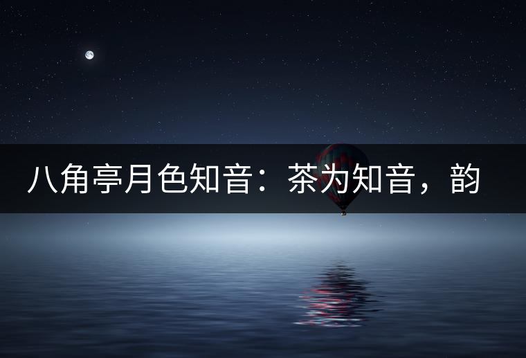 八角亭月色知音：茶為知音，韻味無窮