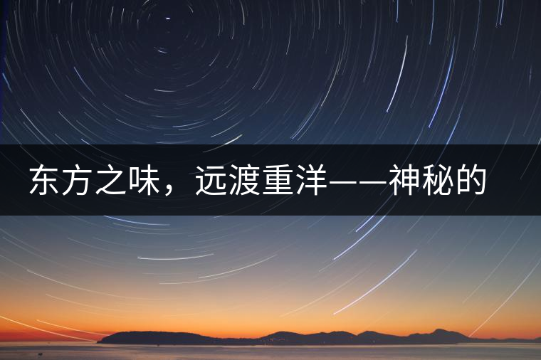 東方之味，遠(yuǎn)渡重洋——神秘的東方淳，原來是最珍貴的普洱茶！