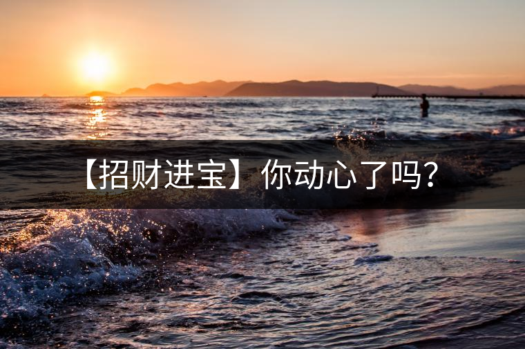 【招財(cái)進(jìn)寶】你動(dòng)心了嗎？