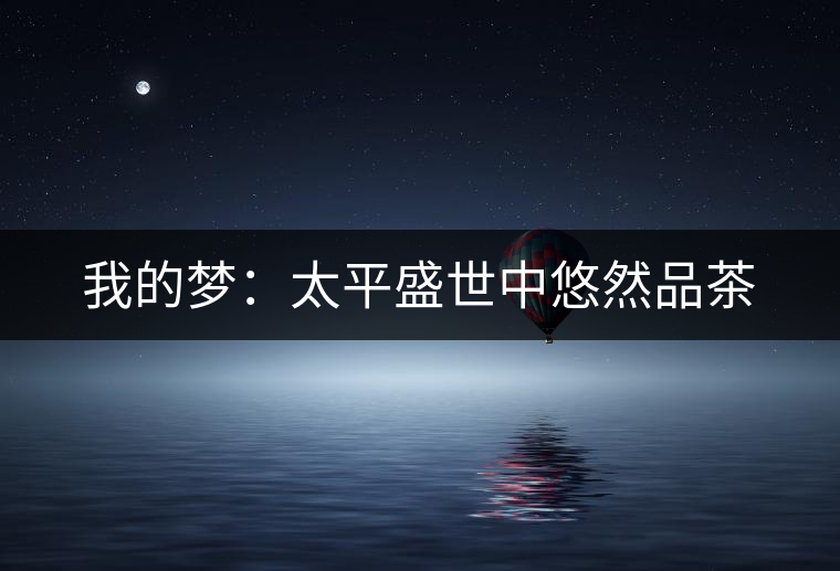 我的夢:太平盛世中悠然品茶 我的夢:太平盛世中悠然品茶