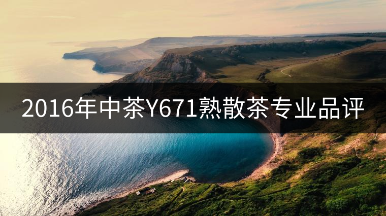 2016年中茶Y671熟散茶專業(yè)品評 2016年中茶Y671熟散茶專業(yè)品評