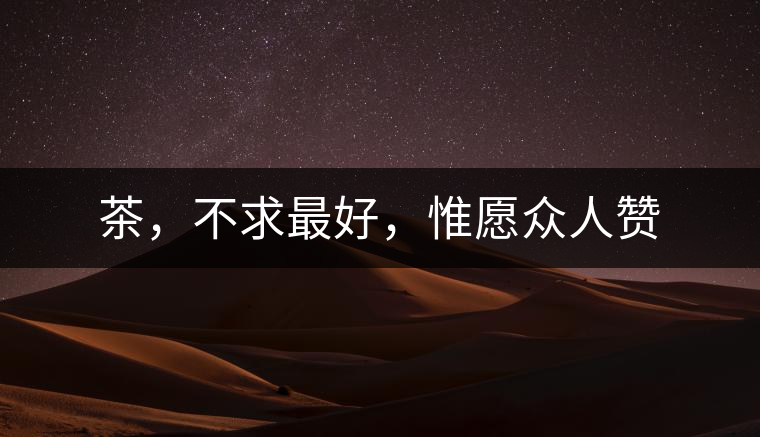 茶，不求最好，惟愿眾人贊