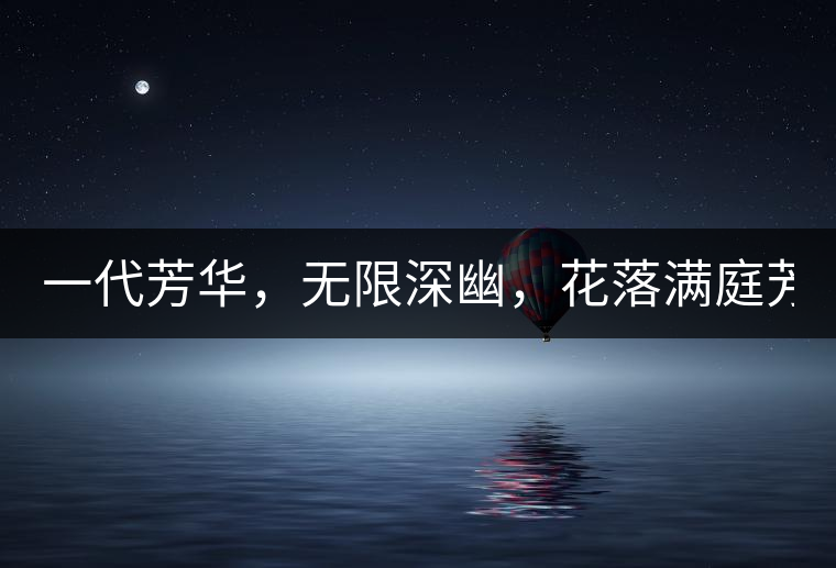 一代芳華，無限深幽，花落滿庭芳！