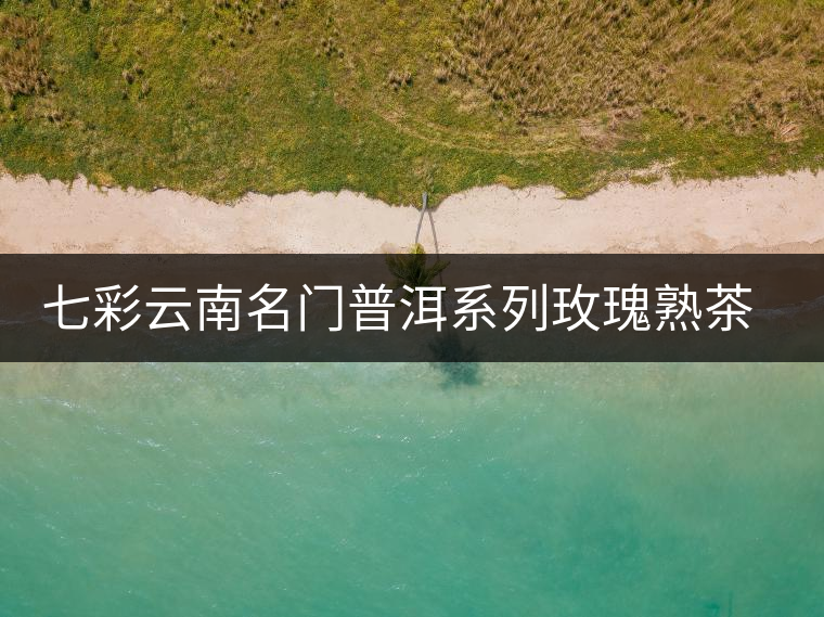 七彩云南名門(mén)普洱系列玫瑰熟茶開(kāi)湯