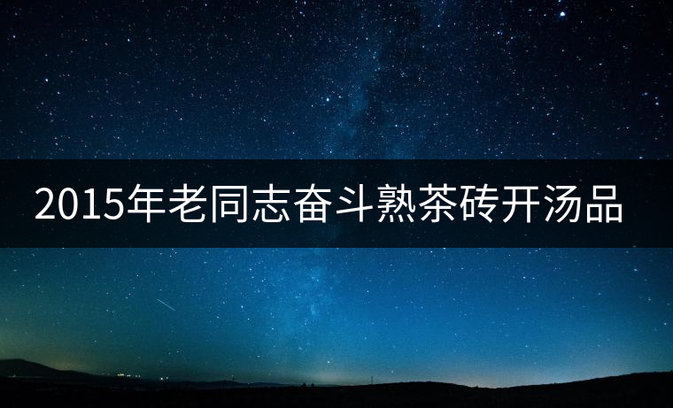 2015年老同志奮斗熟茶磚開(kāi)湯品鑒