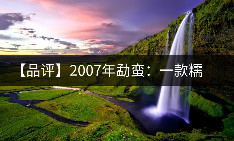 【品評】2007年勐蠻：一款糯感十足、被時間記住的普洱熟茶