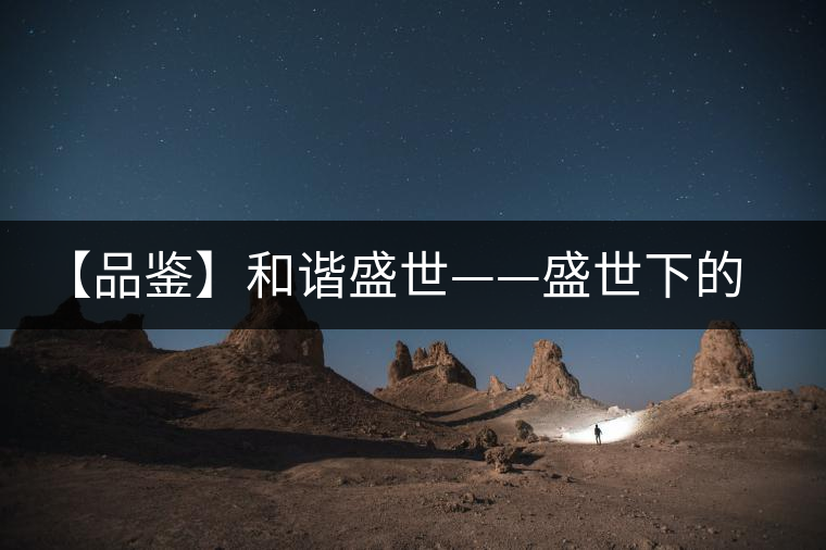 【品鑒】和諧盛世——盛世下的悠悠陳香