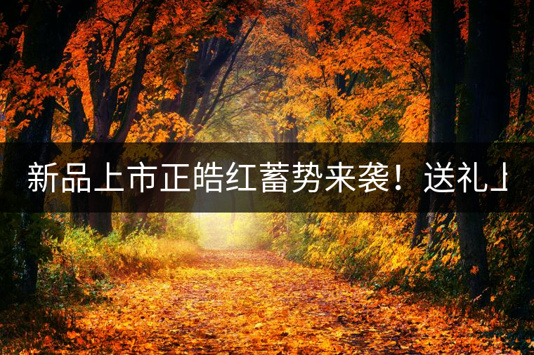 新品上市正皓紅蓄勢(shì)來(lái)襲！送禮上上之選！