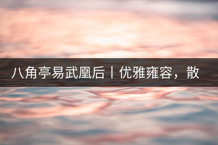 八角亭易武凰后丨優(yōu)雅雍容，散發(fā)尊貴氣質(zhì)