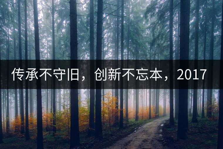 傳承不守舊，創(chuàng)新不忘本，2017年書劍號重磅來襲！