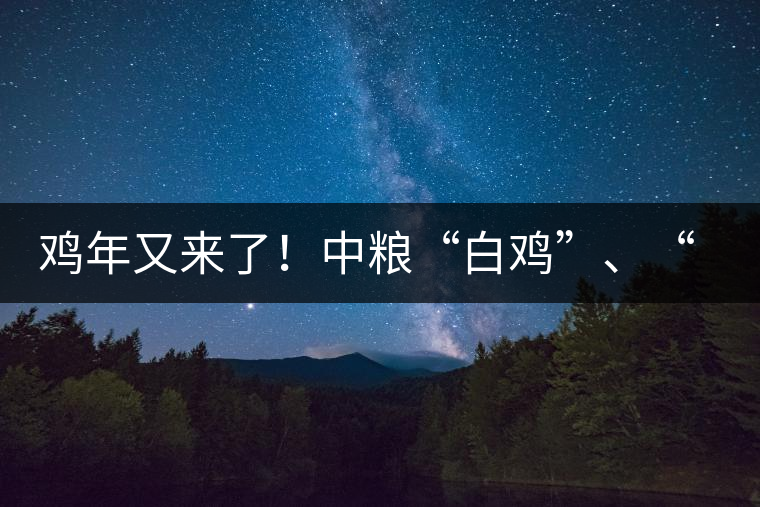 雞年又來了！中糧“白雞”、“黑雞”即將上市！