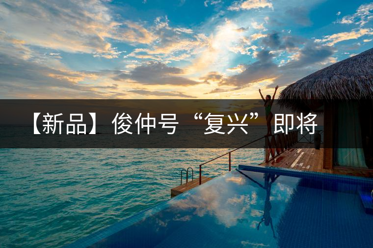 【新品】俊仲號“復興”即將上市