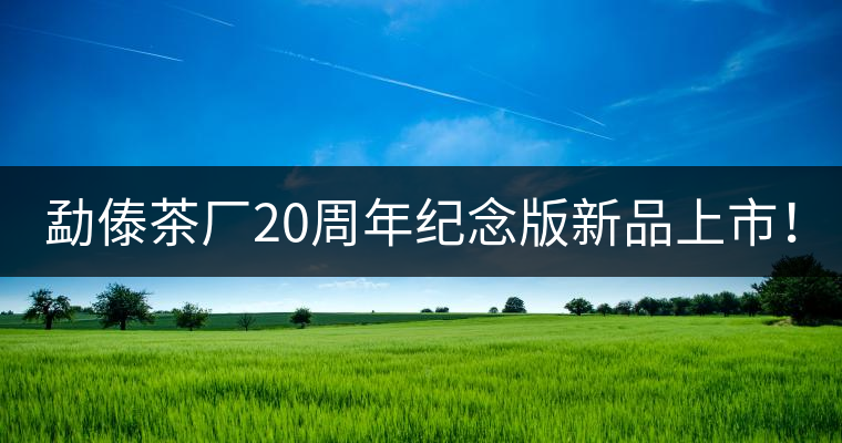 勐傣茶廠20周年紀念版新品上市！
