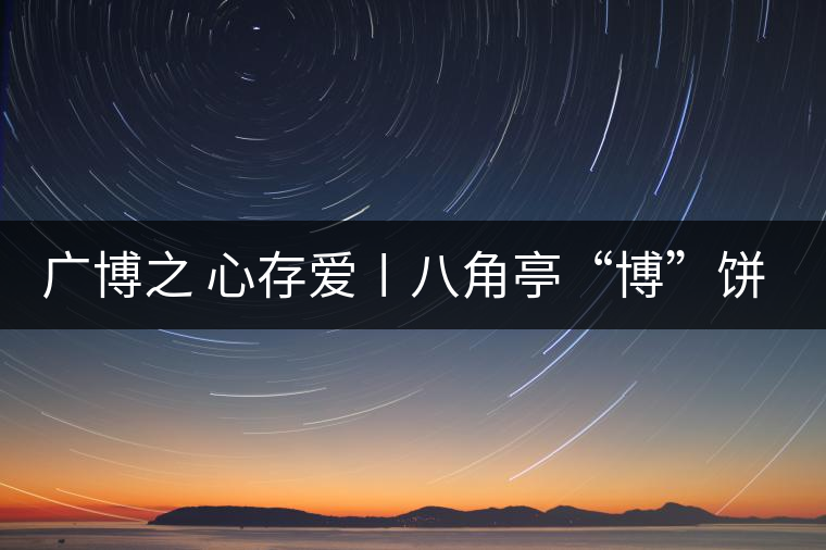 廣博之 心存愛〡八角亭“博”餅大愛上市