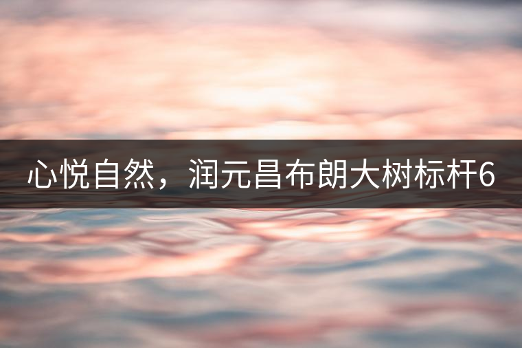 心悅自然，潤元昌布朗大樹標桿601千山悅即將上市