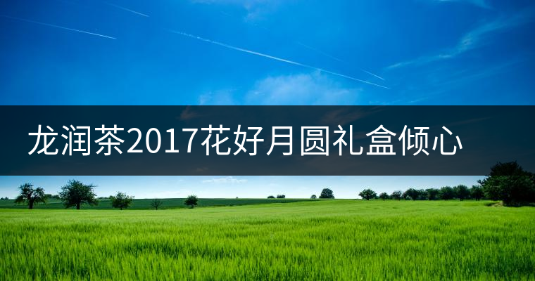 龍潤茶2017花好月圓禮盒傾心登場，中秋有它才算團圓！
