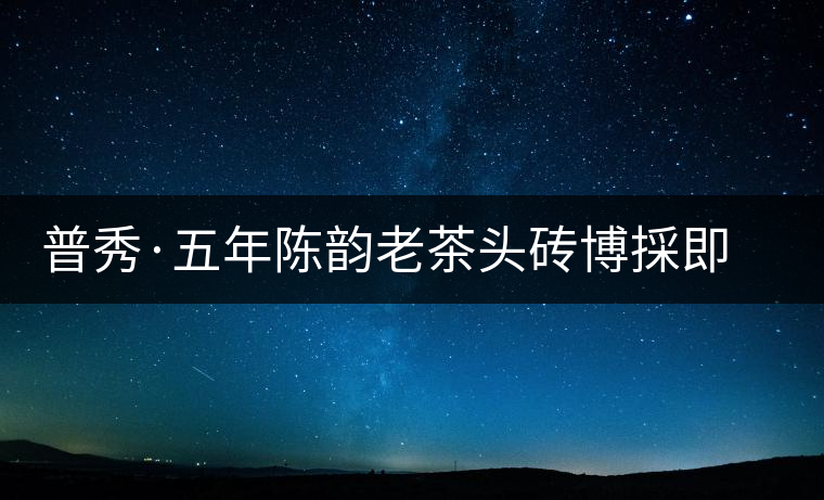 普秀·五年陳韻老茶頭磚博採(cǎi)即將上市 普秀·五年陳韻老茶頭磚博採(cǎi)即將上市