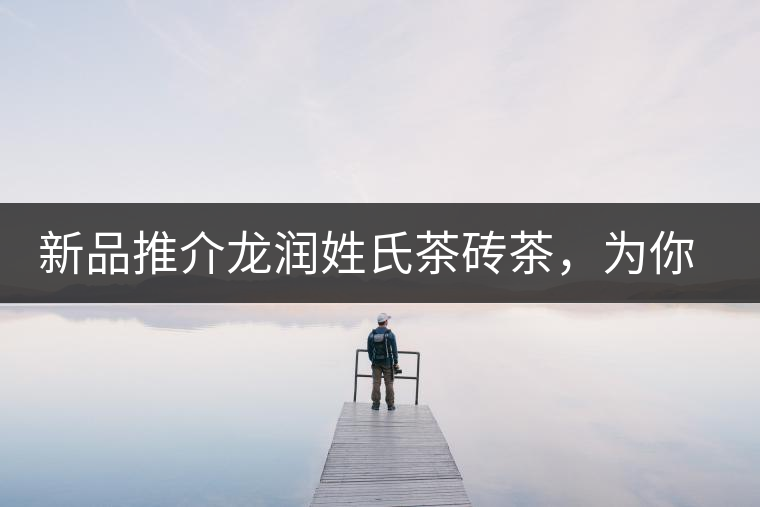 新品推介龍潤(rùn)姓氏茶磚茶，為你“磚”屬而來(lái)！