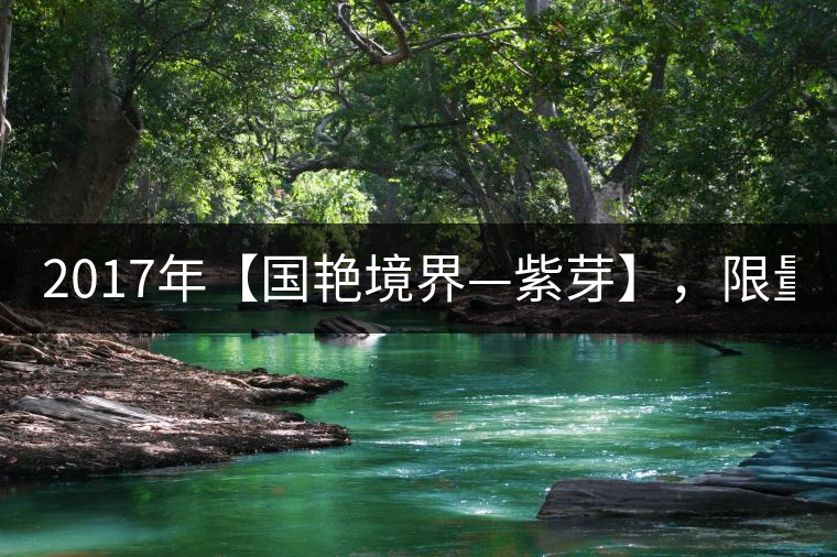 2017年【國(guó)艷境界—紫芽】，限量2017餅榮耀上市！