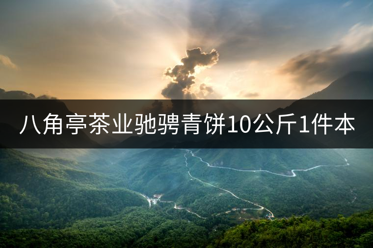 八角亭茶業(yè)馳騁青餅10公斤1件本月18上市！敬請(qǐng)品茗！