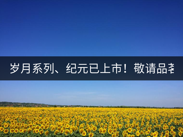 歲月系列、紀(jì)元已上市！敬請品茗！