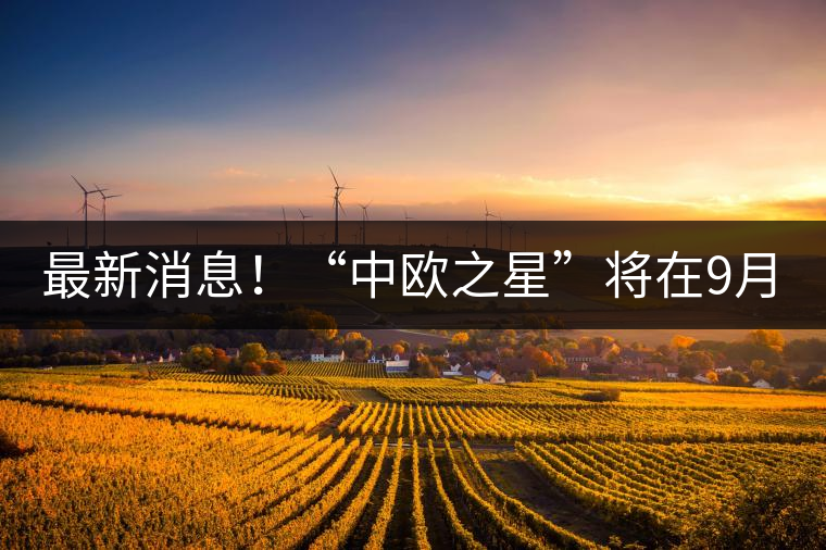 最新消息！“中歐之星”將在9月20日隆重上市