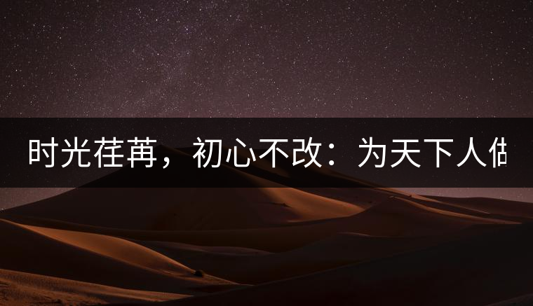 時(shí)光荏苒，初心不改：為天下人做好茶！