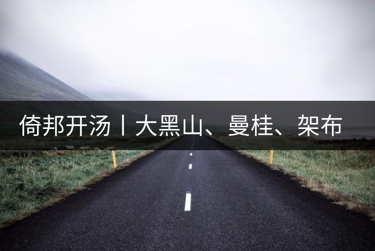 倚邦開湯丨大黑山、曼桂、架布、貓耳朵