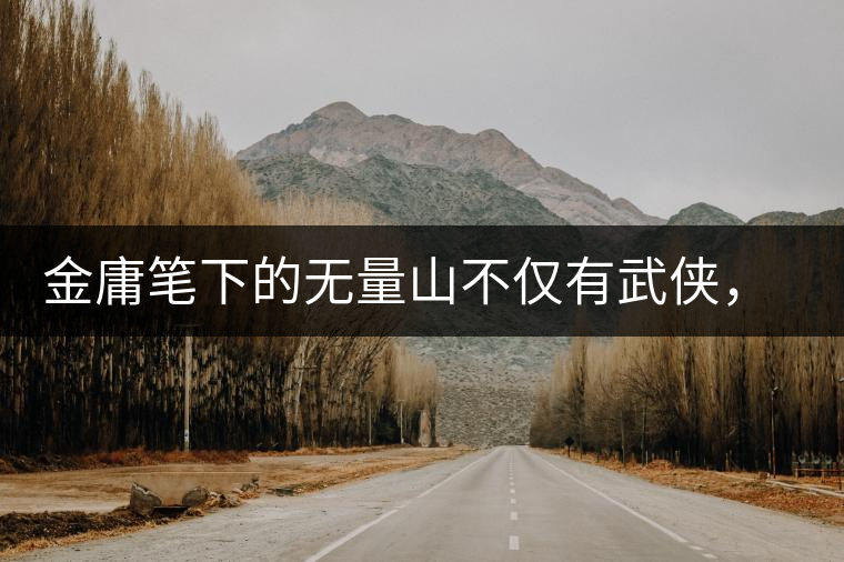 金庸筆下的無量山不僅有武俠，還有好茶