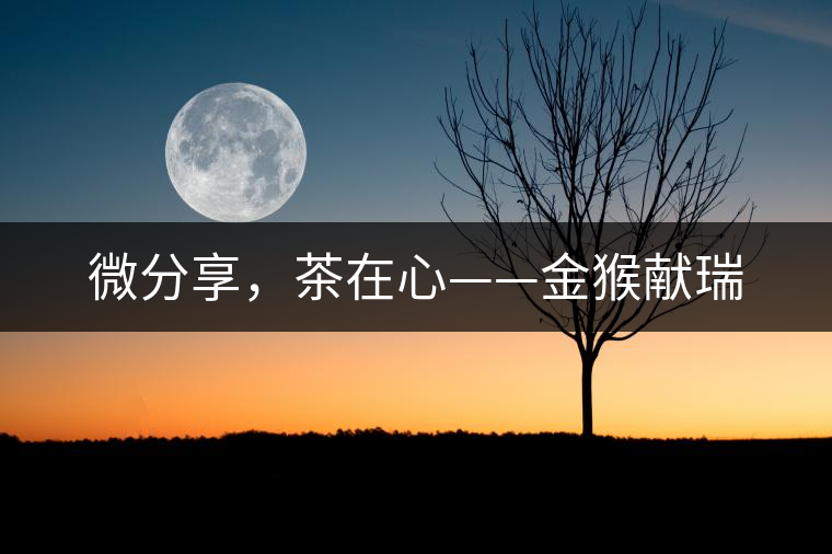 微分享，茶在心——金猴獻瑞