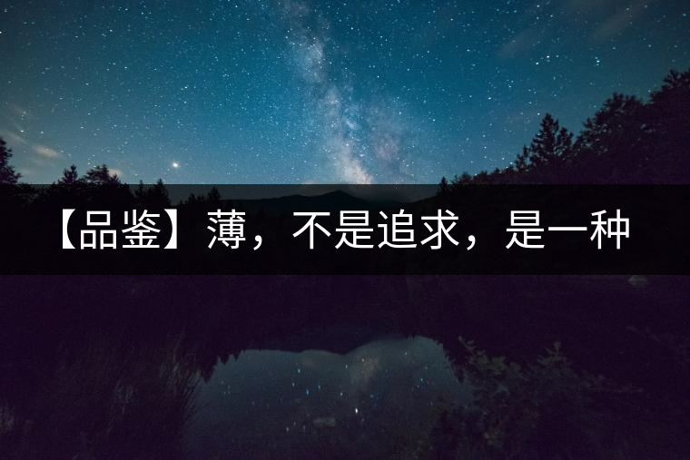 【品鑒】薄，不是追求，是一種境界