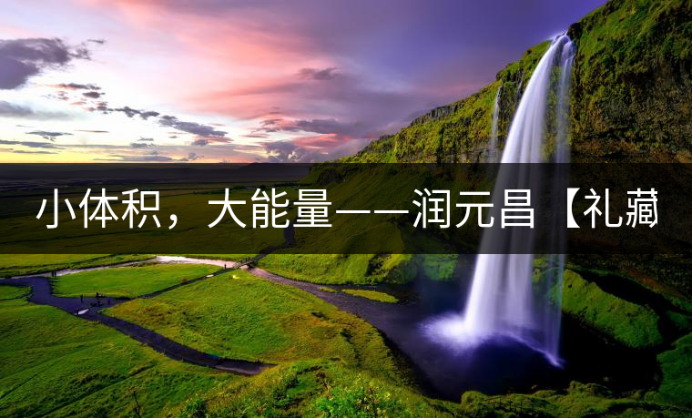 小體積，大能量——潤(rùn)元昌【禮藏圓茶】