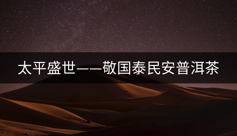 太平盛世——敬國(guó)泰民安普洱茶