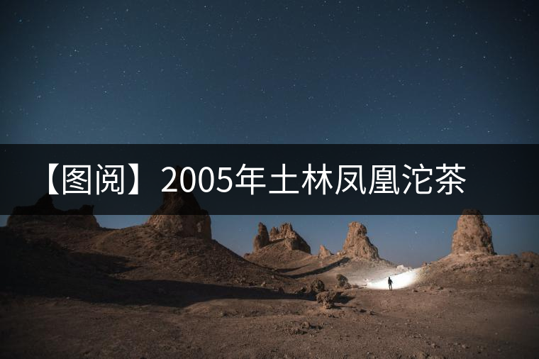 【圖閱】2005年土林鳳凰沱茶開(kāi)湯 【圖閱】2005年土林鳳凰沱茶開(kāi)湯