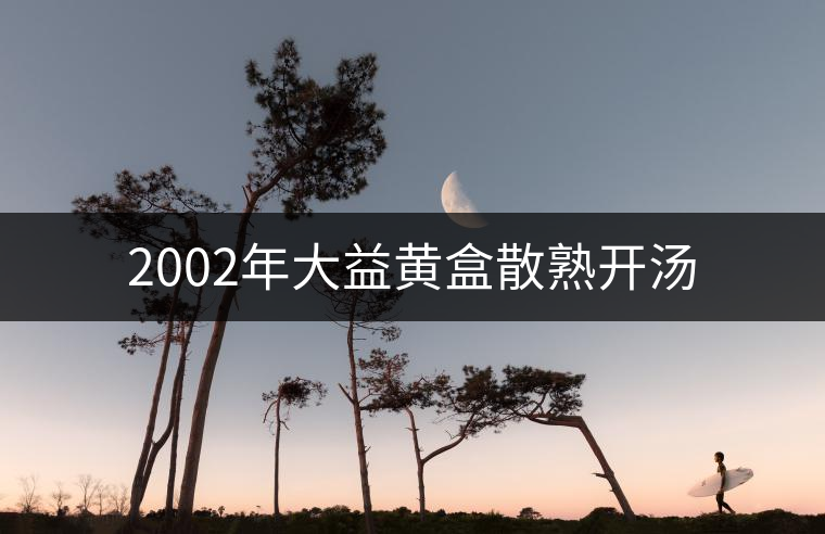 2002年大益黃盒散熟開湯 2002年大益黃盒散熟開湯