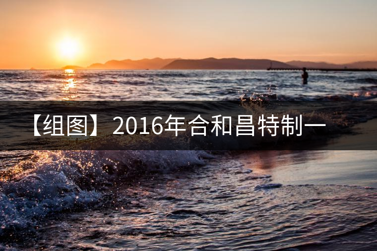 【組圖】2016年合和昌特制一號(hào)開(kāi)湯 【組圖】2016年合和昌特制一號(hào)開(kāi)湯