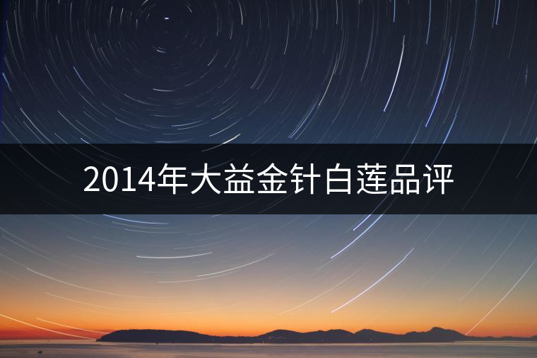 2014年大益金針白蓮品評