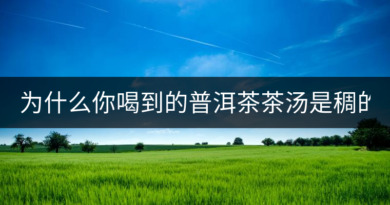 為什么你喝到的普洱茶茶湯是稠的？